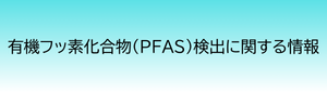 有機フッ素化合物（PFAS）検出に関する情報